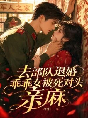八零退婚后，乖乖女被死对头亲麻