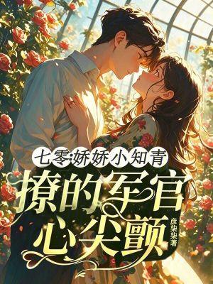 七零：娇娇小知青撩的军官心尖颤
